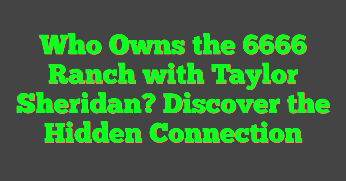 Who Owns the 6666 Ranch with Taylor Sheridan? Discover the Hidden Connection