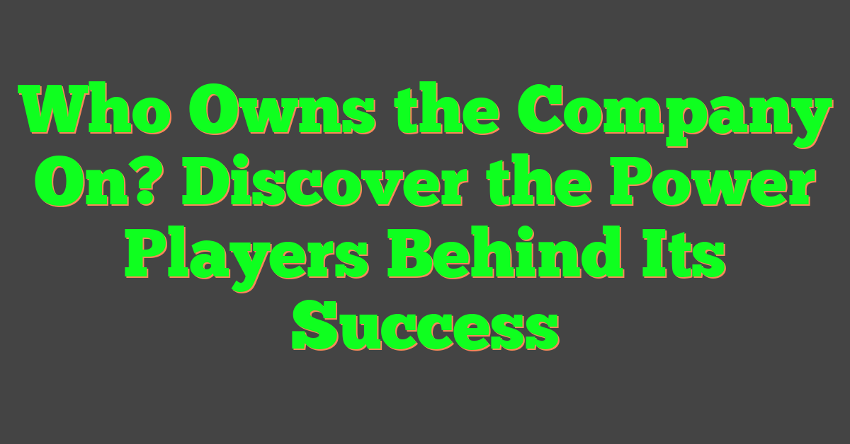 Who Owns the Company On? Discover the Power Players Behind Its Success