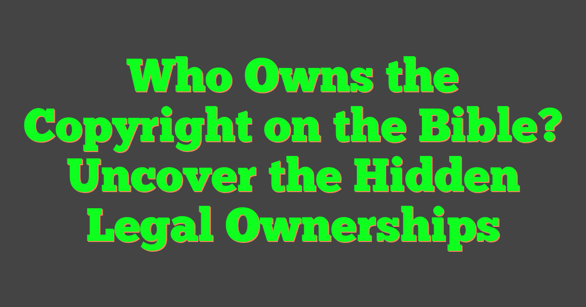 Who Owns the Copyright on the Bible? Uncover the Hidden Legal Ownerships