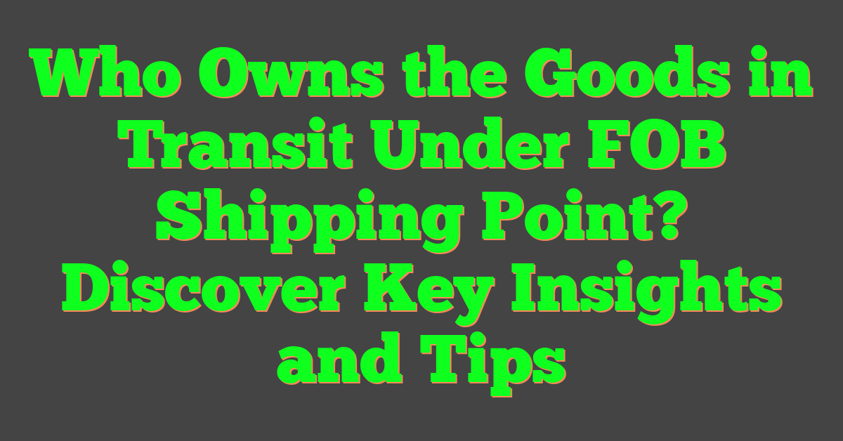 Who Owns the Goods in Transit Under FOB Shipping Point? Discover Key Insights and Tips