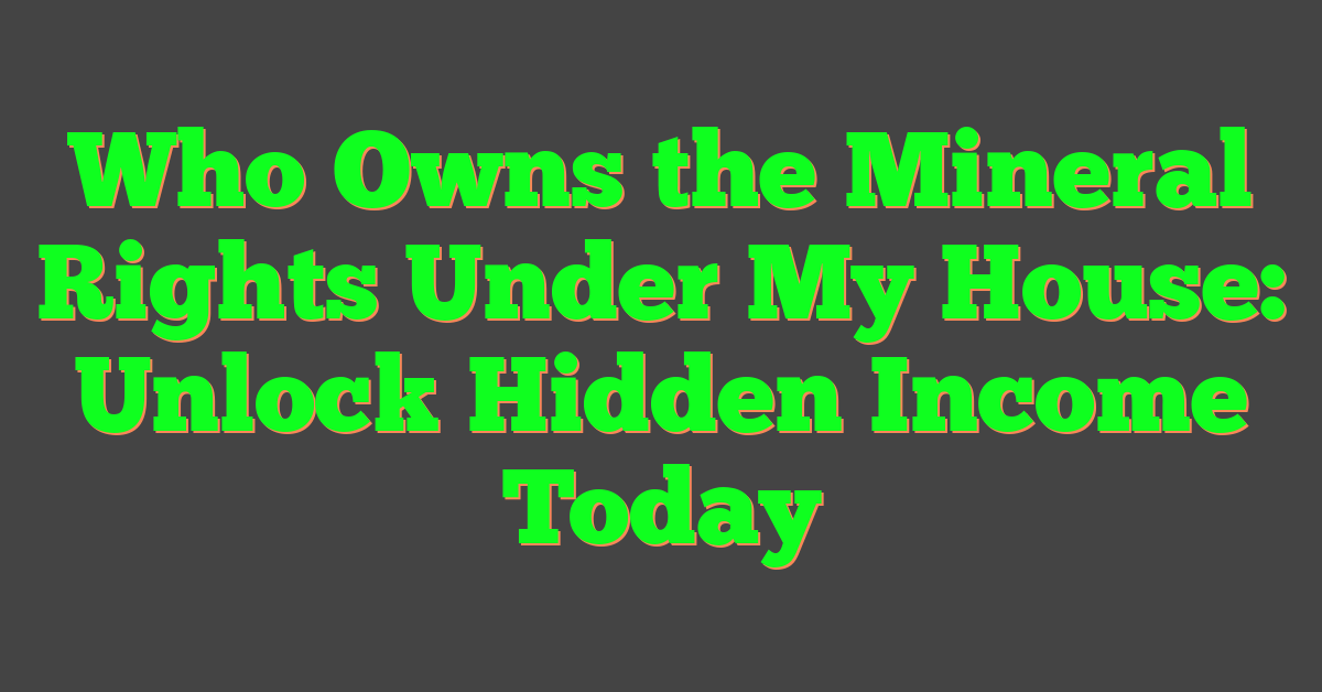Who Owns the Mineral Rights Under My House: Unlock Hidden Income Today