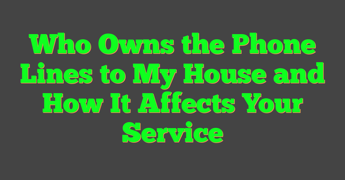 Who Owns the Phone Lines to My House and How It Affects Your Service