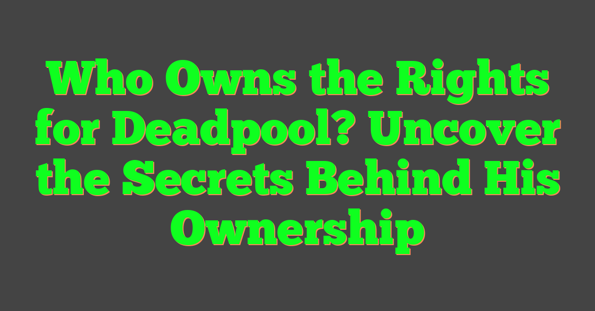 Who Owns the Rights for Deadpool? Uncover the Secrets Behind His Ownership