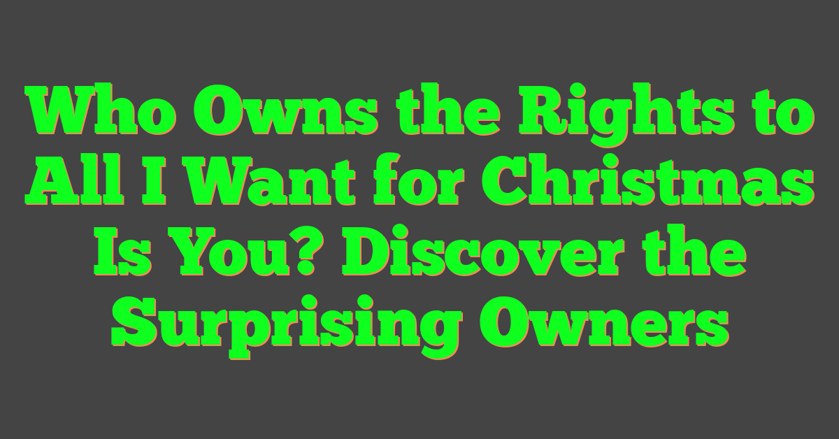 Who Owns the Rights to All I Want for Christmas Is You? Discover the Surprising Owners