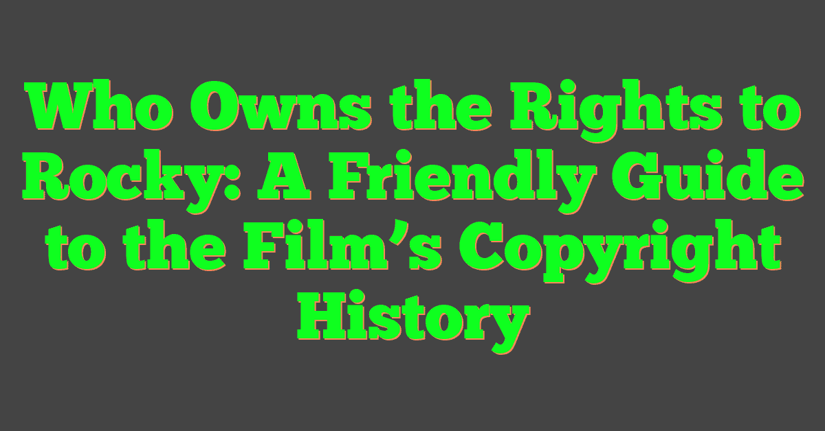 Who Owns the Rights to Rocky: A Friendly Guide to the Film’s Copyright History