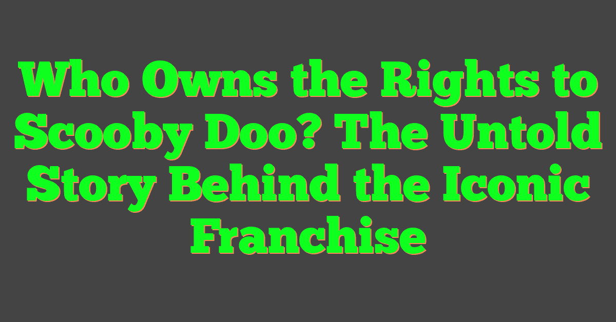 Who Owns the Rights to Scooby Doo? The Untold Story Behind the Iconic Franchise