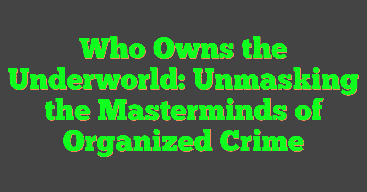 Who Owns the Underworld: Unmasking the Masterminds of Organized Crime