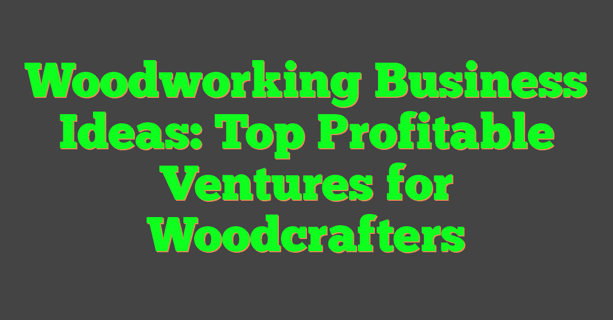 Woodworking Business Ideas: Top Profitable Ventures for Woodcrafters