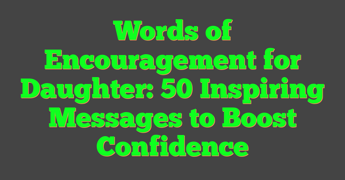 Words of Encouragement for Daughter: 50 Inspiring Messages to Boost Confidence